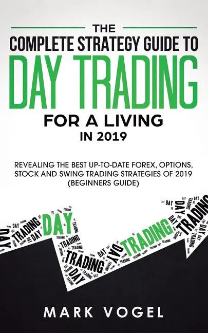 The Complete Strategy Guide to Day Trading for a Living in 2019: Revealing the Best Up-to-Date Forex, Options, Stock and Swing Trading Strategies of 2 - Paperback