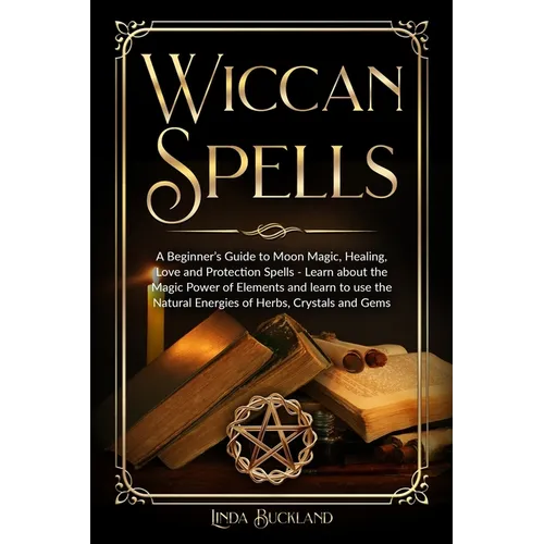 Wiccan Spells: a Beginner's Guide to Moon Magic, Healing, Love and Protection Spells - learn about the Magic Power of Elements and learn to use the Na - Paperback