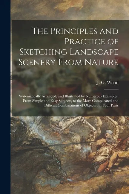 The Principles and Practice of Sketching Landscape Scenery From Nature: Systematically Arranged, and Illustrated by Numerous Examples, From Simple and - Paperback