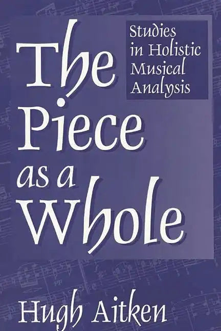 The Piece as a Whole: Studies in Holistic Musical Analysis - Paperback