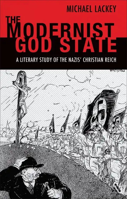 The Modernist God State: A Literary Study of the Nazis' Christian Reich - Paperback
