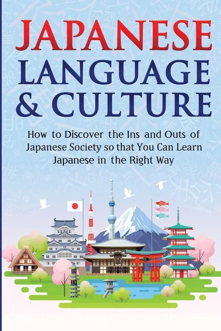 Japanese Language & Culture: How to Discover the Ins and Outs of Japanese Society so that You Can Learn Japanese in the Right Way - Paperback