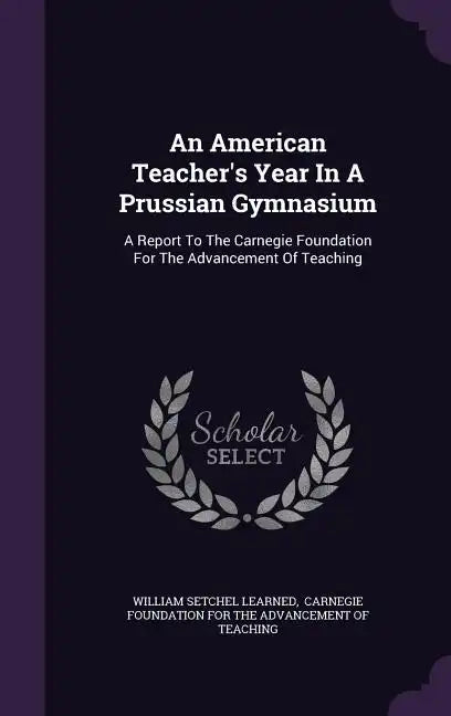 An American Teacher's Year In A Prussian Gymnasium: A Report To The Carnegie Foundation For The Advancement Of Teaching - Hardcover