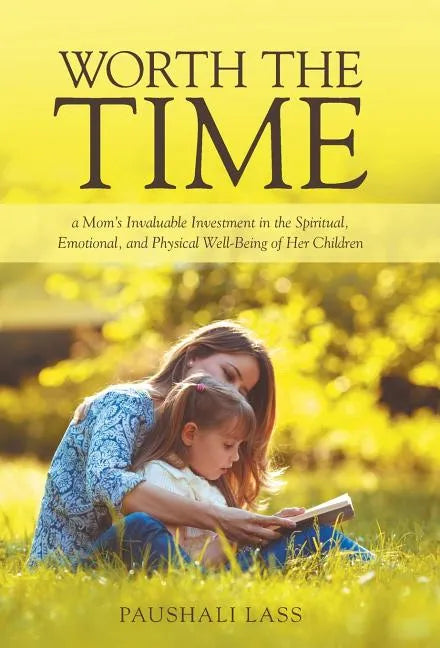 Worth the Time: a Mom's Invaluable Investment in the Spiritual, Emotional, and Physical Well-Being of Her Children - Hardcover