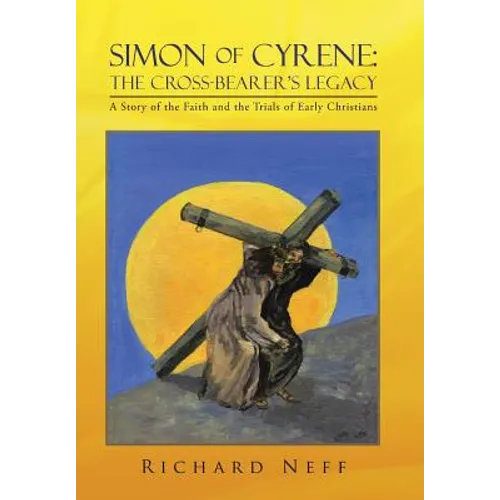 Simon of Cyrene: The Cross-Bearer's Legacy: A Story of the Faith and the Trials of Early Christians - Hardcover