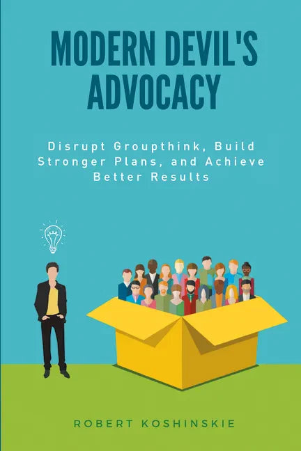 Modern Devil's Advocacy: Disrupt Groupthink, Build Stronger Plans, and Achieve Better Results - Paperback