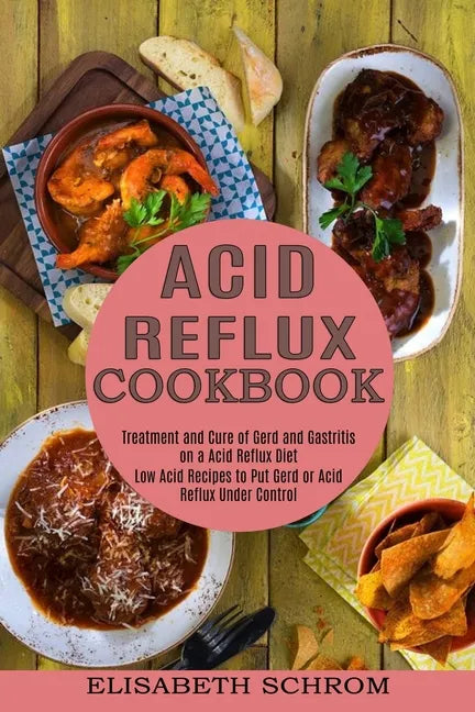 Acid Reflux Cookbook: Low Acid Recipes to Put Gerd or Acid Reflux Under Control (Treatment and Cure of Gerd and Gastritis on a Acid Reflux Diet) - Paperback