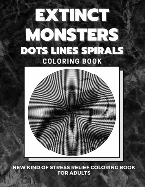 Extinct Monsters - Dots Lines Spirals Coloring Book: New kind of stress relief coloring book for adults - Paperback