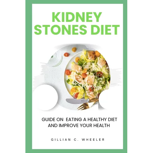 Kidney Stones Diet: Guide On Eating A Healthy Diet And Improve Your Health - Paperback