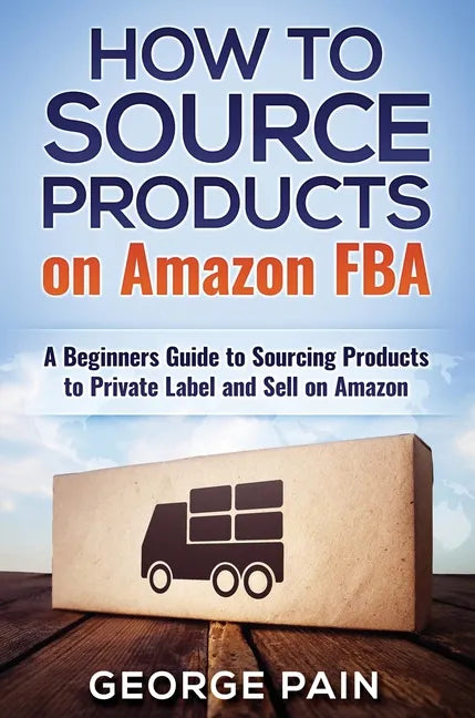 How to Source Products on Amazon FBA: A Beginners Guide to Sourcing Products to Private Label and Sell on Amazon - Hardcover