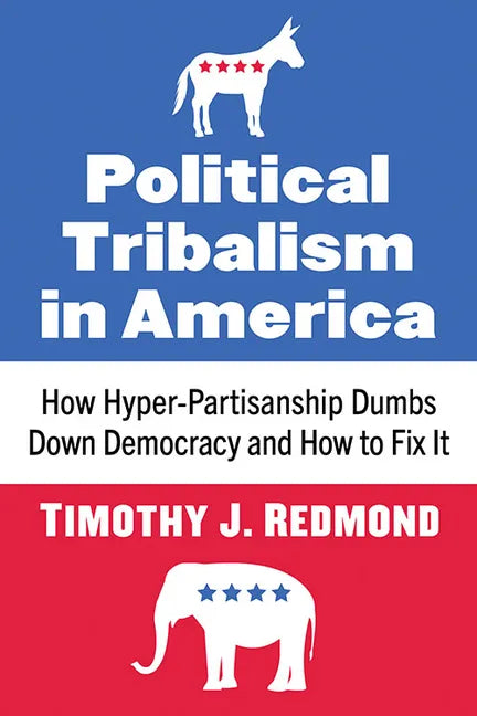 Political Tribalism in America: How Hyper-Partisanship Dumbs Down Democracy and How to Fix It - Paperback
