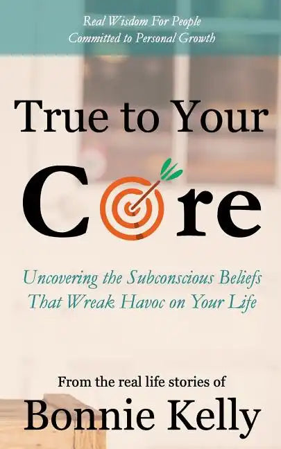 True To Your Core: Uncovering the Subconscious Beliefs That Wreak Havoc on Your Life - Paperback