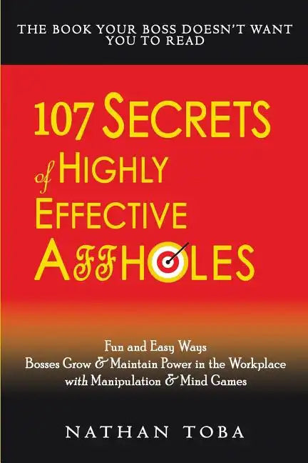 107 Secrets of Highly Effective Affholes: Fun and Easy Ways Bosses Grow & Maintain Power in the Workplace with Manipulation & Mind Games - Paperback