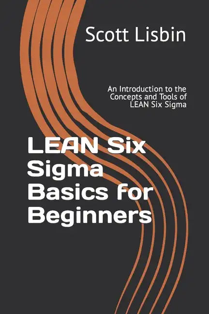 Lean Six Sigma Basics for Beginners: An Introduction to the Concepts and Tools of Lean Six Sigma - Paperback