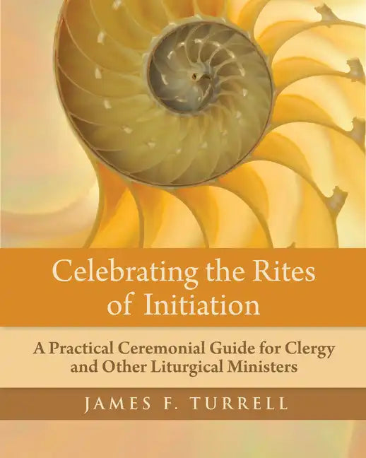 Celebrating the Rites of Initiation: A Practical Ceremonial Guide for Clergy and Other Liturgical Ministers - Paperback