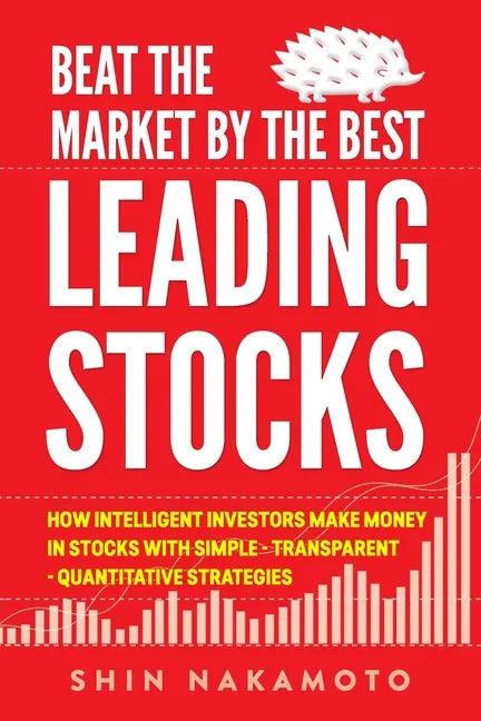 Beat the Market by the Best Leading Stocks: How intelligent investors make money in Stocks with simple, transparent, quantitative strategies - Paperback