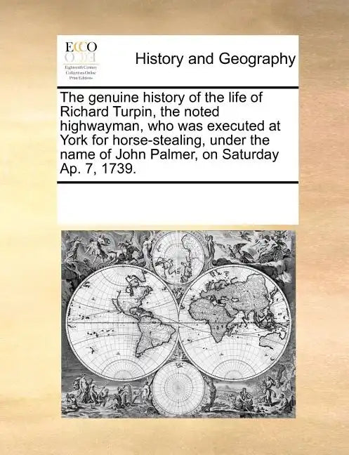 The genuine history of the life of Richard Turpin, the noted highwayman, who was executed at York for horse-stealing, under the name of John Palmer, o - Paperback