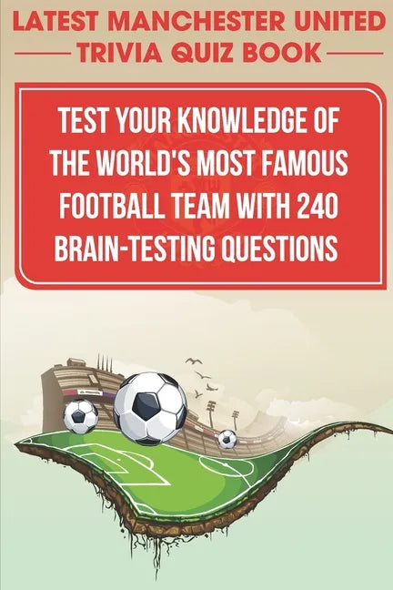Latest Manchester United Trivia Quiz Book Test Your Knowledge Of The World'S Most Famous Football Team With 240 Brain-testing Questions: Latest Manche - Paperback