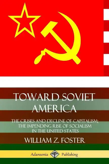 Toward Soviet America: The Crises and Decline of Capitalism; the Impending Rise of Socialism in the United States - Paperback