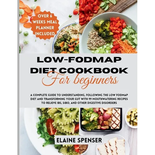 Low-FODMAP Diet Cookbook for Beginners: A Complete Guide to Understanding and Following the Low FODMAP Diet with 99 mouthwatering Recipes to Relieve I - Paperback