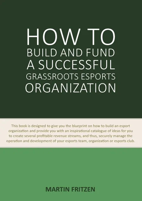 How to Build and Fund A Successful Grassroots Esports Organization: This book is designed to give you the blueprint on how to build and fund an esport - Paperback