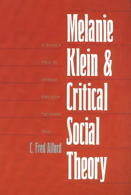 Melanie Klein and Critical Social Theory: An Account of Politics, Art, and Reason Based on Her Psychoanalytic Theory - Paperback