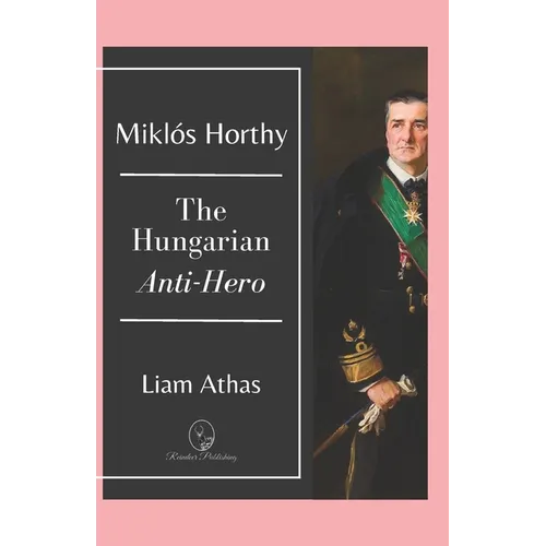 Mikl Horthy: The Hungarian Anti-Hero - Paperback
