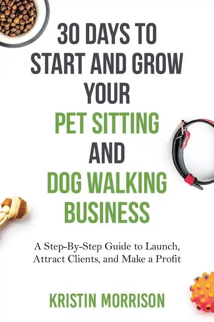 30 Days To Start and Grow Your Pet Sitting and Dog Walking Business: A Step-By-Step Guide to Launch, Attract Clients, and Make a Profit - Paperback