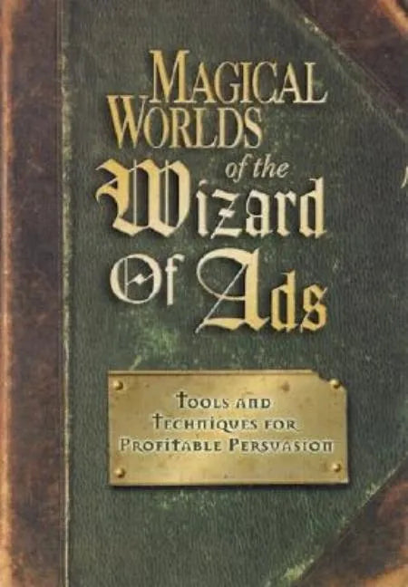 Magical Worlds of the Wizard of Ads: Tools and Techniques for Profitable Persuasion - Paperback