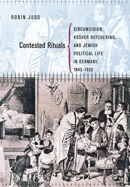 Contested Rituals: Circumcision, Kosher Butchering, and Jewish Political Life in Germany, 1843-1933 - Hardcover