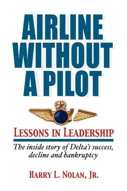 Airline Without A Pilot - Leadership Lessons/Inside Story of Delta's Success, Decline and Bankruptcy - Paperback