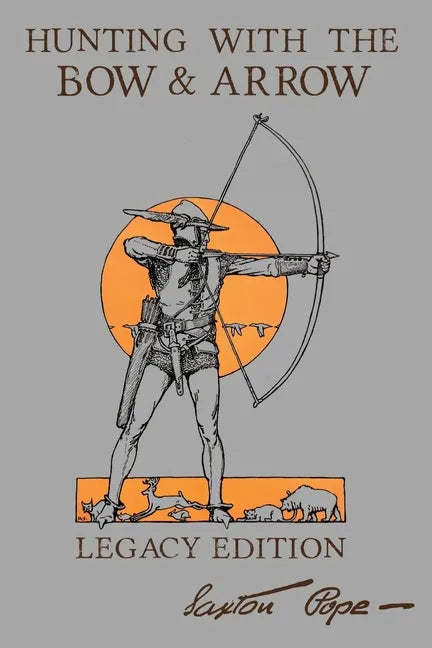 Hunting With The Bow And Arrow - Legacy Edition: The Classic Manual For Making And Using Archery Equipment For Marksmanship And Hunting - Paperback