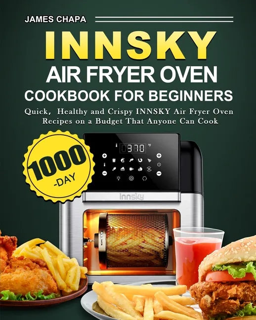 Innsky Air Fryer Oven Cookbook for Beginners: 1000-Day Quick,Healthy and Crispy INNSKY Air Fryer Oven Recipes on a Budget That Anyone Can Cook - Paperback