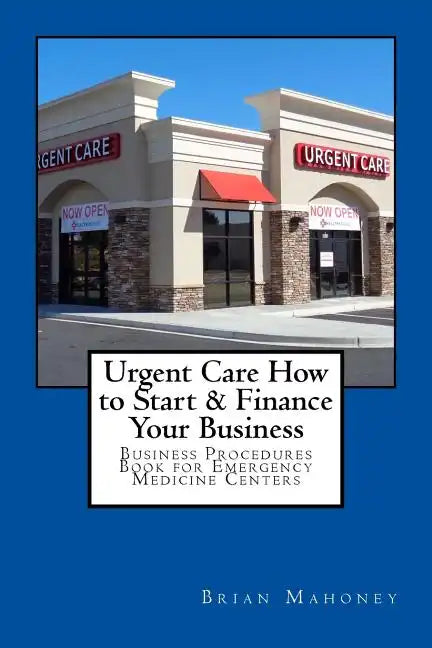 Urgent Care How to Start & Finance Your Business: Business Procedures Book for Emergencies Medicine Centers - Paperback
