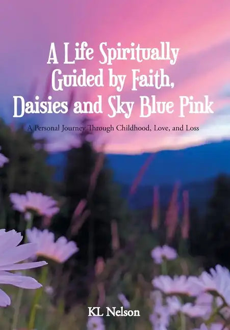 A Life Spiritually Guided by Faith, Daisies and Sky Blue Pink: A Personal Journey Through Childhood, Love, and Loss - Hardcover