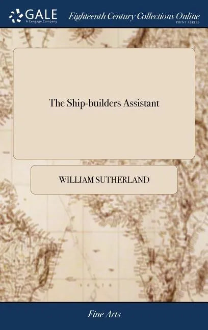 The Ship-builders Assistant: Or, Some Essays Towards Compleating the art of Marine Architecture: ... To Which is Annexed, an Explication of the Pri - Hardcover