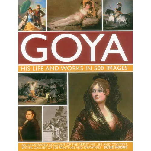 Goya: His Life & Works in 500 Images: An Illustrated Account of the Artist, His Life and Context, with a Gallery of 300 Paintings and Drawings. - Hardcover