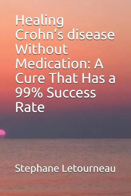 Healing Crohn's disease Without Medication: A Cure That Has a 99% Success Rate - Paperback