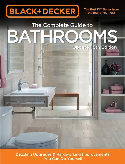 Black & Decker Complete Guide to Bathrooms 5th Edition: Dazzling Upgrades & Hardworking Improvements You Can Do Yourself - Paperback