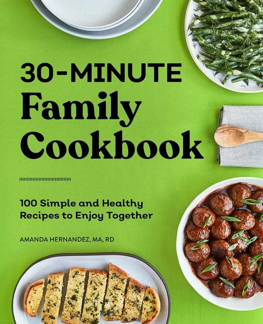 30-Minute Family Cookbook: 100 Simple and Healthy Recipes to Enjoy Together - Paperback