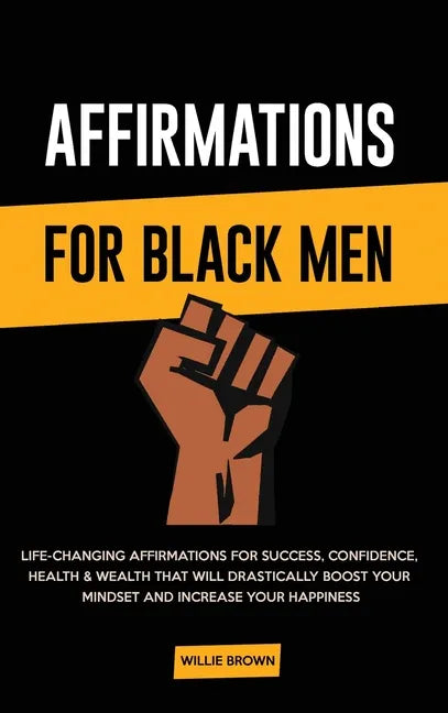 Affirmations for Black Men: Life-Changing Affirmations for Success, Confidence, Health & Wealth That Will Drastically Boost Your Mindset and Incre - Hardcover