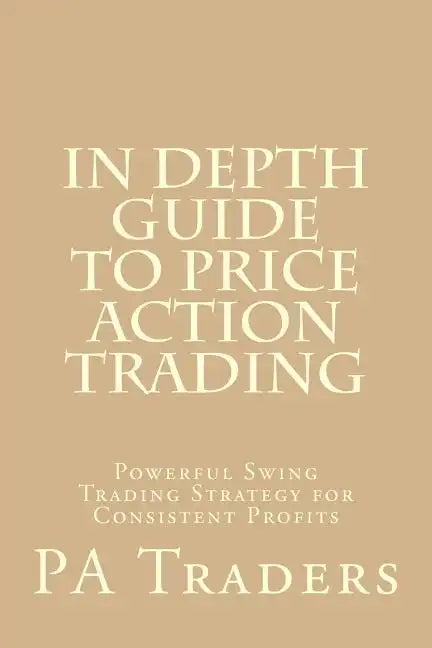 In Depth Guide to Price Action Trading: Powerful Swing Trading Strategy for Consistent Profits - Paperback