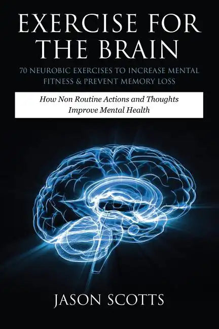 Exercise for the Brain: 70 Neurobic Exercises to Increase Mental Fitness & Prevent Memory Loss: How Non Routine Actions and Thoughts Improve M - Paperback