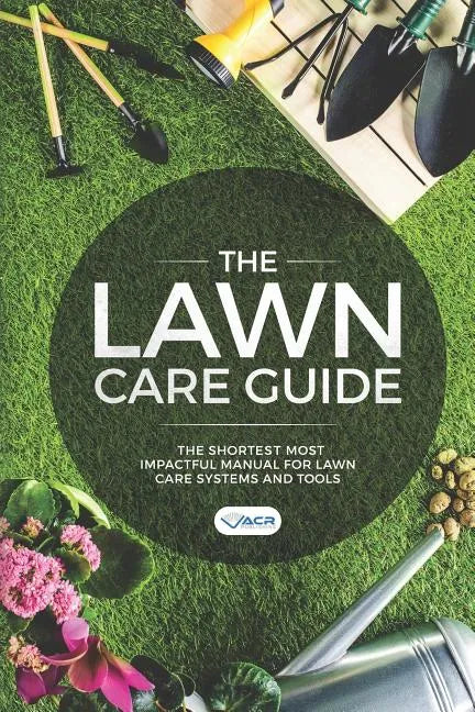 The Lawn Care Guide: The Shortest Most Impactful Manual for Lawn Care Systems and Tools - Paperback