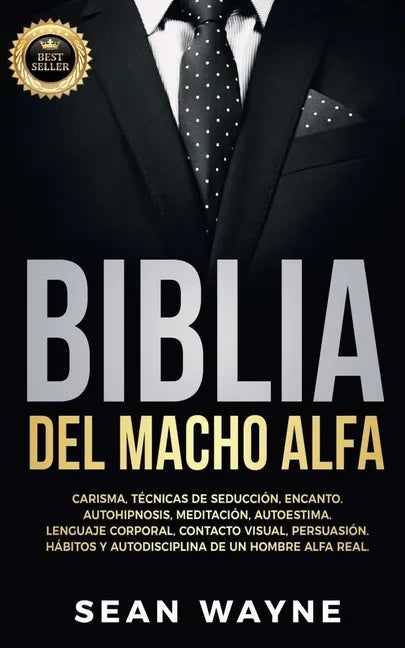 Biblia del Macho Alfa: Carisma, Técnicas de Seducción, Encanto. Autohipnosis, Meditación, Autoestima. Lenguaje Corporal, Contacto Visual, Per - Paperback