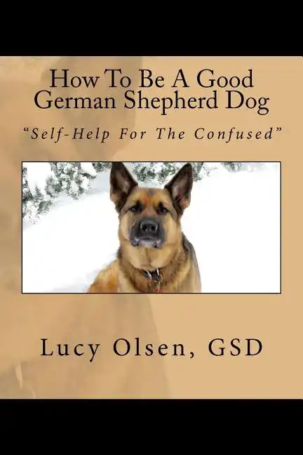 How To Be A Good German Shepherd Dog: "Self-Help For The Confused" - Paperback