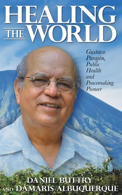 Healing the World: Gustavo Parajón, Public Health and Peacemaking Pioneer - Hardcover