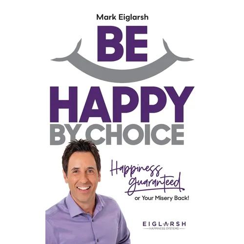 Be Happy by Choice: Happiness Guaranteed or Your Misery Back! - Hardcover