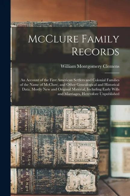 McClure Family Records: An Account of the First American Settlers and Colonial Families of the Name of McClure, and Other Genealogical and His - Paperback