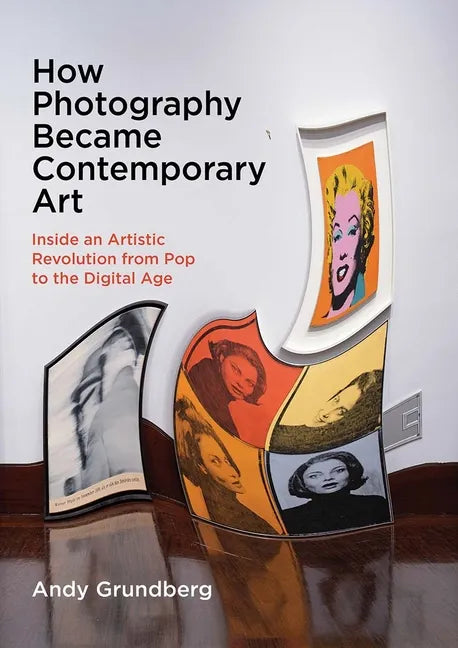 How Photography Became Contemporary Art: Inside an Artistic Revolution from Pop to the Digital Age - Hardcover